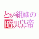 とある組織の暗黒皇帝（ダークネス）