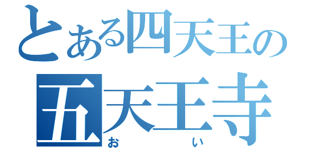 とある四天王の五天王寺（おい）