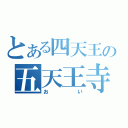 とある四天王の五天王寺（おい）