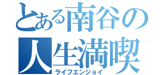 とある南谷の人生満喫（ライフエンジョイ）