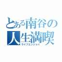 とある南谷の人生満喫（ライフエンジョイ）