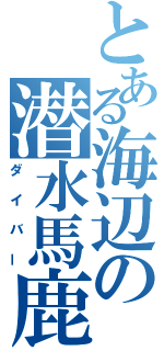 とある海辺の潜水馬鹿（ダイバー）