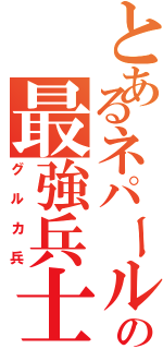 とあるネパールのの最強兵士（グルカ兵）