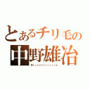 とあるチリ毛の中野雄冶（ゆぅぅぅじくぅぅぅぅぅぅん）