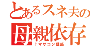 とあるスネ夫の母親依存（↑マザコン疑惑）