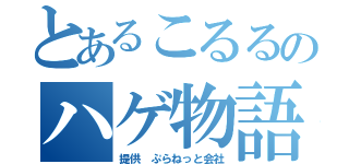 とあるこるるのハゲ物語（提供　ぷらねっと会社）