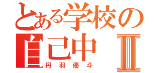 とある学校の自己中Ⅱ（丹羽優斗）