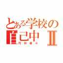 とある学校の自己中Ⅱ（丹羽優斗）