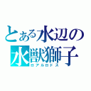 とある水辺の水獣獅子（ロアルロドス）