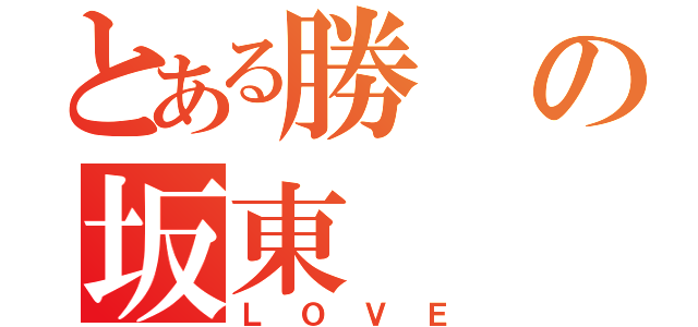 とある勝の坂東（ＬＯＶＥ）