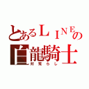 とあるＬＩＮＥの白龍騎士（対荒らし）