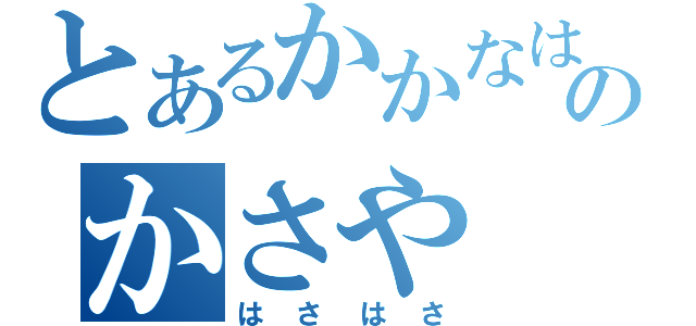 とあるかかなはでのかさや（はさはさ）