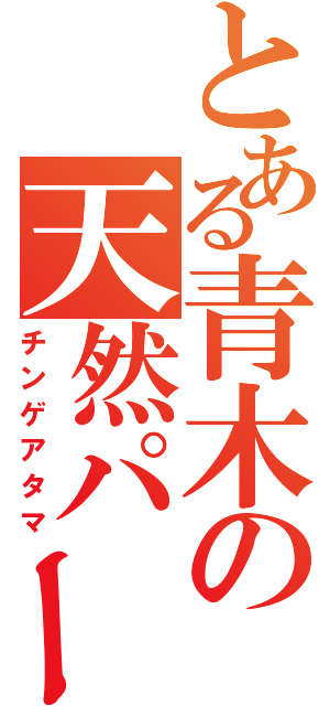 とある青木の天然パーマ（チンゲアタマ）