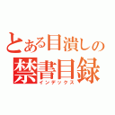 とある目潰しの禁書目録（インデックス）