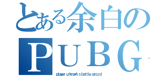 とある余白のＰＵＢＧ（ｐｌａｙｅｒ ｕｎｋｎｏｗｎ’ｓ ｂａｔｔｌｅ ｇｒｏｕｎｄ ）