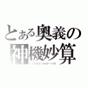 とある奧義の神機妙算（［ＣＡＧＯ］ＯｗＯ－１Ｖ５）