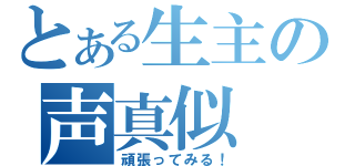 とある生主の声真似（頑張ってみる！）