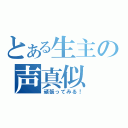 とある生主の声真似（頑張ってみる！）