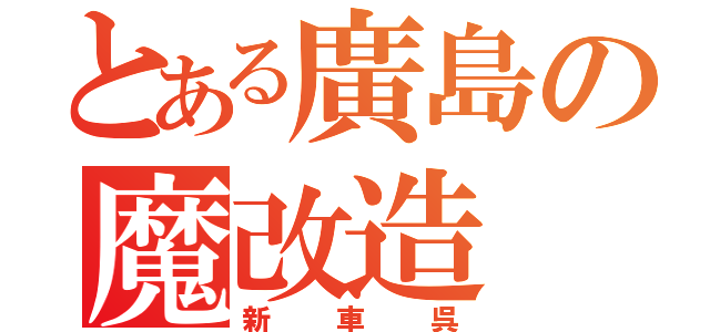 とある廣島の魔改造（新車呉）