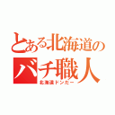 とある北海道のバチ職人（北海道ドンだー）