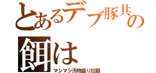 とあるデブ豚共の餌は（マシマシ汚物盛り拉麺）