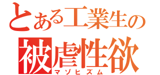 とある工業生の被虐性欲（マゾヒズム）