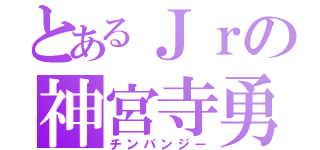 とあるＪｒの神宮寺勇太（チンパンジー）