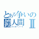 とある争いの鎧人間Ⅱ（ジャガーノート）