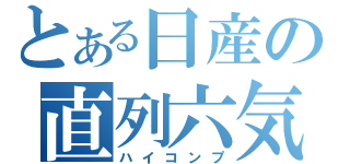 とある日産の直列六気筒（ハイコンプ）