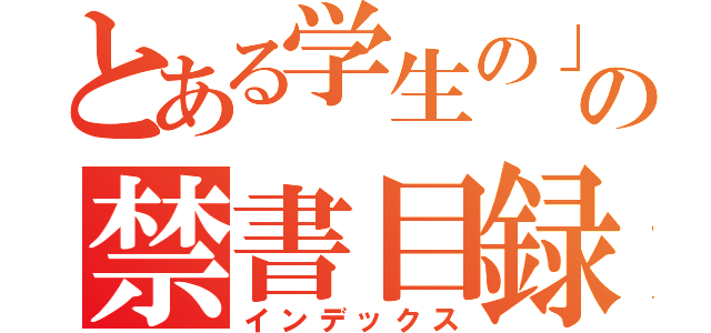 とある学生の」の禁書目録（インデックス）