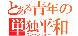 とある青年の単独平和戦争（ワンマンウォー）