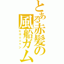 とある赤髪の風船ガム（ヒロ☆ニャン）