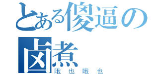 とある傻逼の卤煮（哦也哦也）