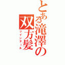 とある滝澤の双方髪（ツインテール）