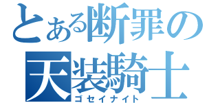 とある断罪の天装騎士（ゴセイナイト）