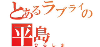 とあるラブライバーの平島（ひらしま）