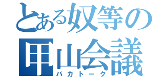 とある奴等の甲山会議（バカトーク）