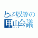 とある奴等の甲山会議（バカトーク）