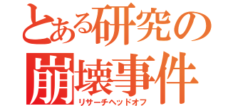 とある研究の崩壊事件（リサーチヘッドオフ）