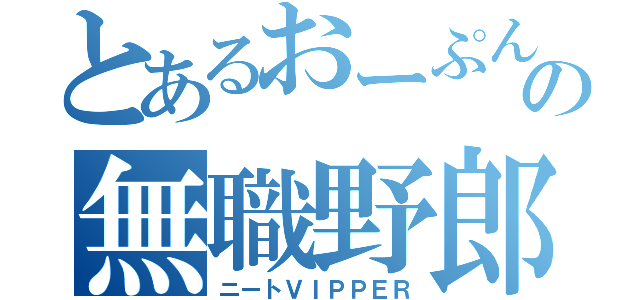 とあるおーぷんの無職野郎「（ニートＶＩＰＰＥＲ）