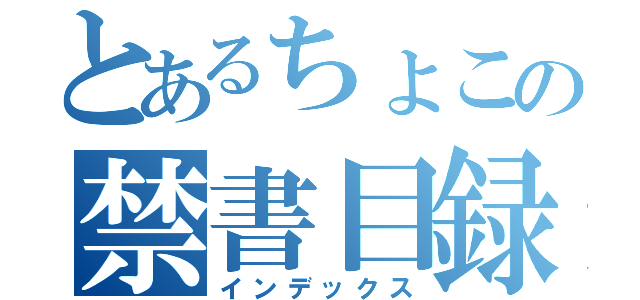 とあるちょこの禁書目録（インデックス）