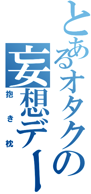 とあるオタクの妄想デート（抱き枕）