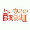 とある寺島の変態領域Ⅱ（インデックス）