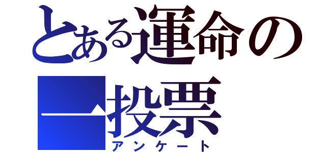 とある運命の一投票（アンケート）