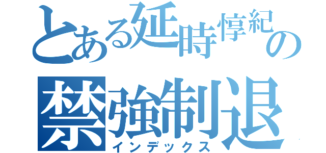 とある延時惇紀の禁強制退塾（インデックス）