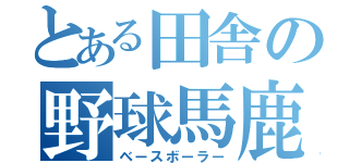 とある田舎の野球馬鹿（ベースボーラー）