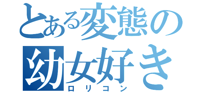 とある変態の幼女好き（ロリコン）