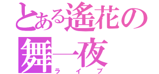 とある遙花の舞一夜（ライブ）