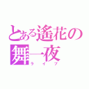 とある遙花の舞一夜（ライブ）