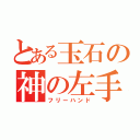 とある玉石の神の左手（フリーハンド）